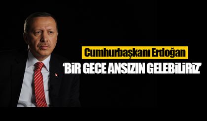 Cumhurbaşkanı Erdoğan: 'Bir gece ansızın gelebiliriz'