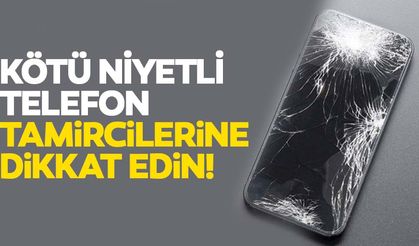 Kötü niyetli telefon tamircilerine dikkat edin!