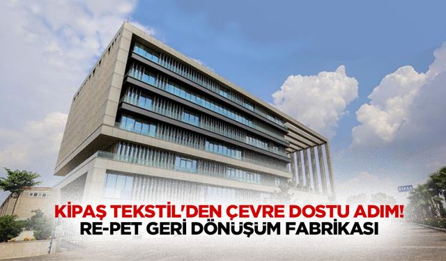 Kipaş Tekstil'den Çevre Dostu Adım: Re-Pet Geri Dönüşüm Fabrikası