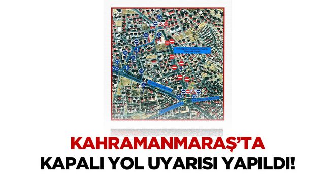 Kahramanmaraş’ta kapalı yol uyarısı yapıldı!