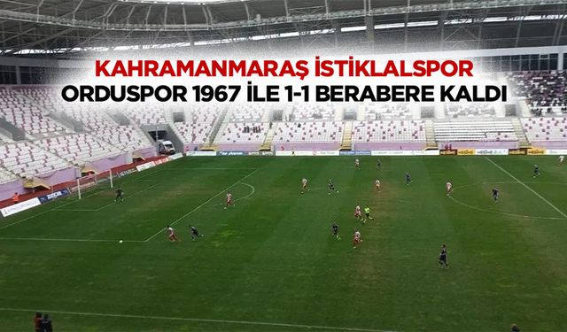 Kahramanmaraş İstiklalspor, Orduspor 1967 ile 1-1 berabere kaldı!