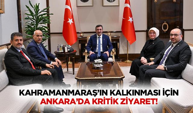 Kahramanmaraş’ın kalkınması için Ankara’da kritik ziyaret!