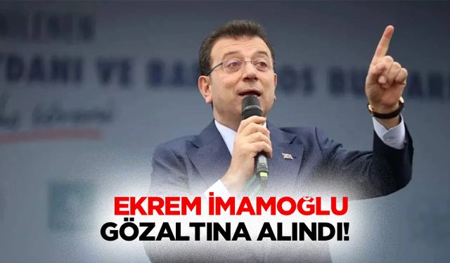 Ekrem İmamoğlu gözaltına alındı!