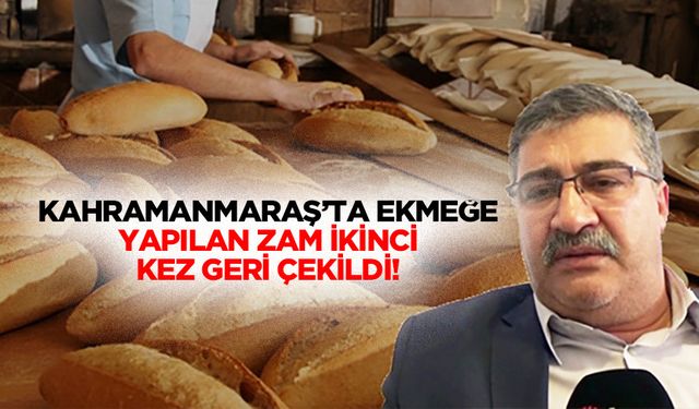 Kahramanmaraş’ta ekmeğe yapılan zam ikinci kez geri çekildi!