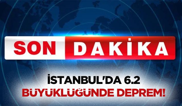 İstanbul'da 6.2 büyüklüğünde deprem!