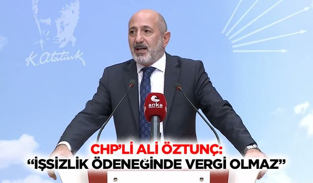 CHP’li Ali Öztunç: “İşsizlik ödeneğinde vergi olmaz”