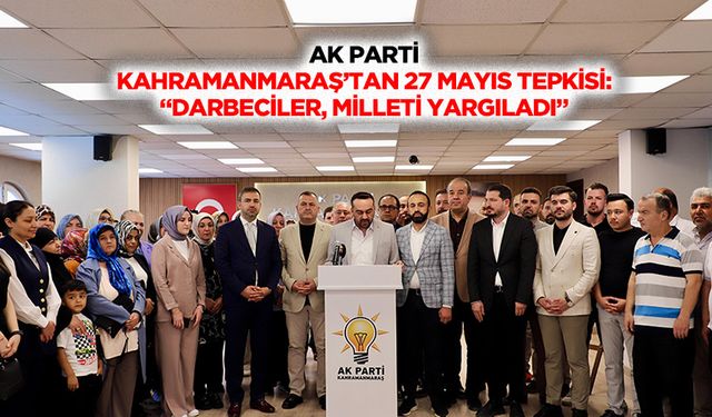 Ak Parti Kahramanmaraş’tan 27 Mayıs tepkisi: “Darbeciler, milleti yargıladı”