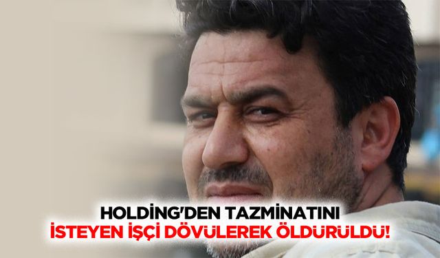 Holding'den tazminatını isteyen işçi dövülerek öldürüldü!