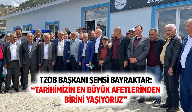 TZOB Başkanı Şemsi Bayraktar: “Tarihimizin en büyük afetlerinden birini yaşıyoruz”