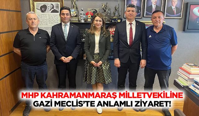 MHP Kahramanmaraş Milletvekiline Gazi meclis’te anlamlı ziyaret!
