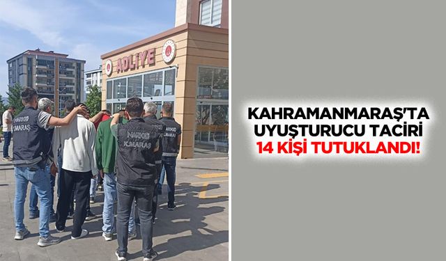 Kahramanmaraş'ta uyuşturucu taciri 14 kişi tutuklandı!