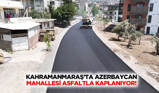 Kahramanmaraş’ta Azerbaycan mahallesi asfaltla kaplanıyor!