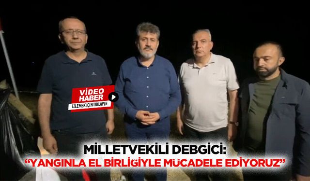 Milletvekili Debgici: “Yangınla el birliğiyle mücadele ediyoruz”
