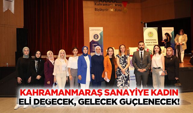 Kahramanmaraş sanayiye kadın eli değecek, gelecek güçlenecek!