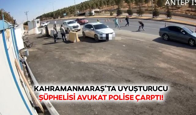 Kahramanmaraş’ta uyuşturucu şüphelisi avukat polise çarptı!