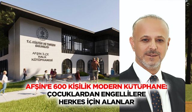 Afşin’e 600 Kişilik Modern Kütüphane: Çocuklardan Engellilere Herkes İçin Alanlar