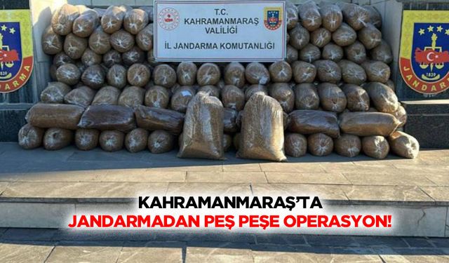 Kahramanmaraş’ta jandarmadan peş peşe operasyon!