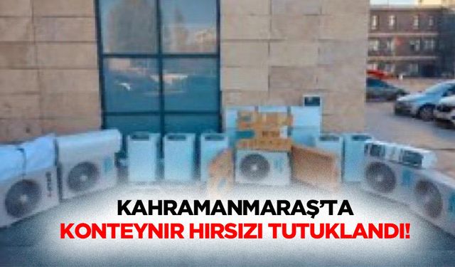 Kahramanmaraş’ta konteynır hırsızı tutuklandı!