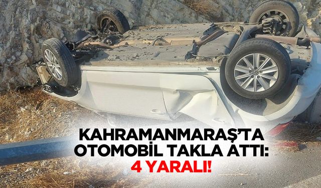 Kahramanmaraş’ta otomobil takla attı: 4 yaralı!