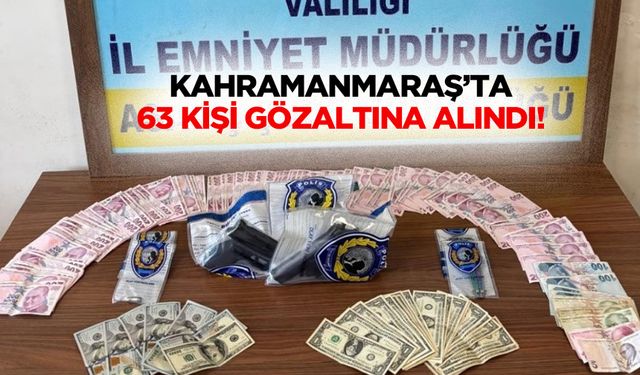 Kahramanmaraş’ta 63 kişi gözaltına alındı!