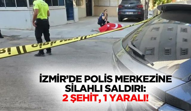 İzmir’de polis merkezine silahlı saldırı: 2 şehit, 1 yaralı!