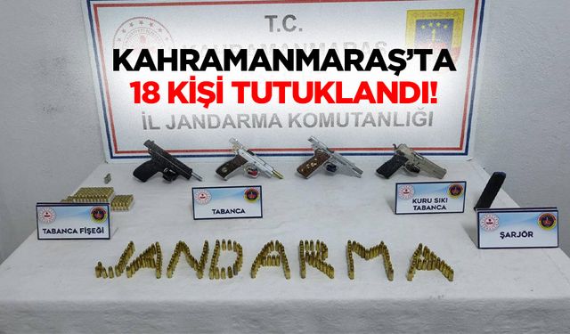Kahramanmaraş’ta 18 kişi tutuklandı!