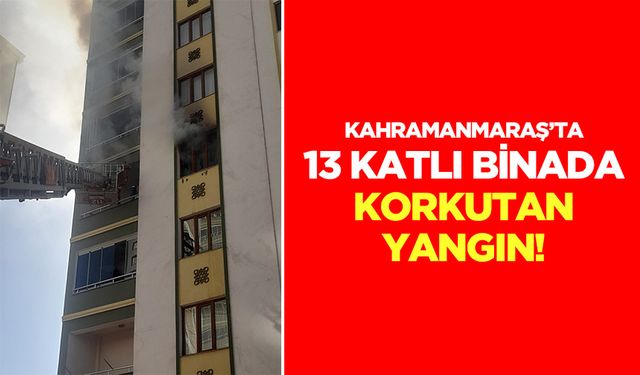 Kahramanmaraş’ta 13 katlı binada korkutan yangın!