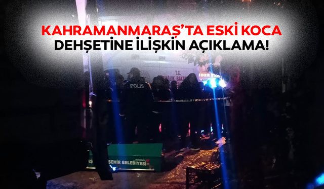Kahramanmaraş’ta eski koca dehşetine ilişkin açıklama!