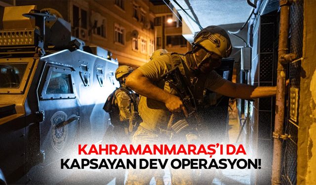 Kahramanmaraş’ı da kapsayan dev operasyon!