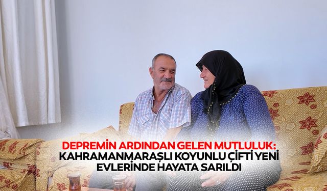 Depremin Ardından Gelen Mutluluk: Kahramanmaraşlı Koyunlu Çifti Yeni Evlerinde Hayata Sarıldı