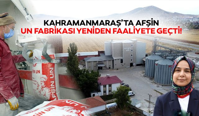 Kahramanmaraş’ta Afşin Un Fabrikası yeniden faaliyete geçti!