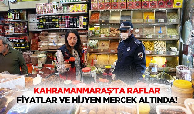 Kahramanmaraş’ta raflar, fiyatlar ve hijyen mercek altında!