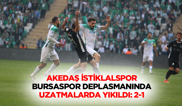 AKEDAŞ İstiklalspor, Bursaspor Deplasmanında Uzatmalarda Yıkıldı: 2-1