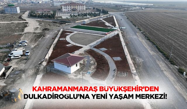 Kahramanmaraş Büyükşehir’den Dulkadiroğlu’na yeni yaşam merkezi!