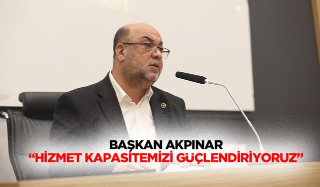 Başkan Akpınar “Hizmet kapasitemizi güçlendiriyoruz”
