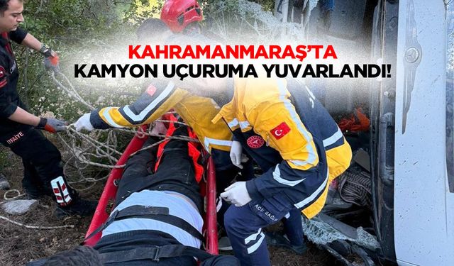Kahramanmaraş’ta kamyon uçuruma yuvarlandı!