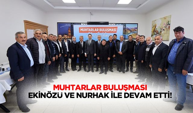 Muhtarlar buluşması Ekinözü ve Nurhak ile devam etti!