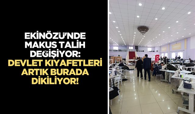 Ekinözü'nde makus talih değişiyor: Devlet kıyafetleri artık burada dikiliyor!