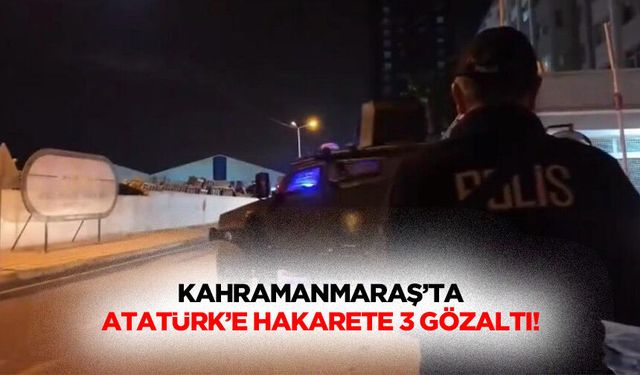 Kahramanmaraş’ta Atatürk’e Hakarete 3 Gözaltı