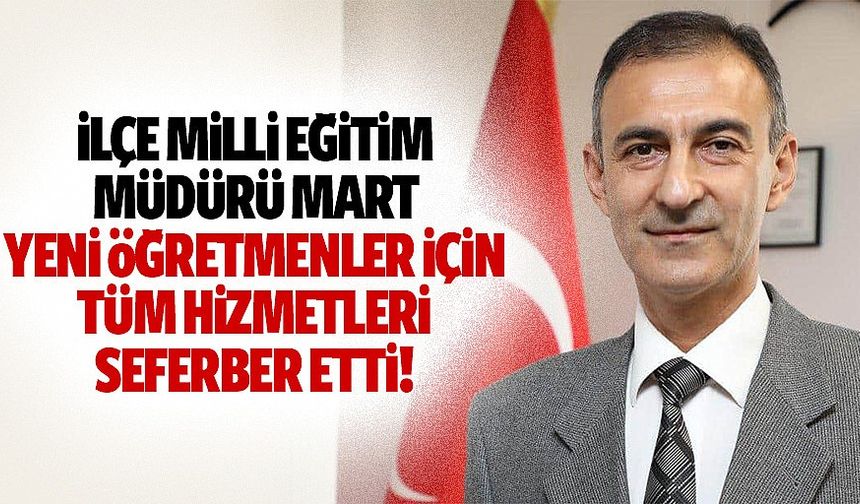 İlçe Milli Eğitim Müdürü Mart, yeni öğretmenler için tüm hizmetleri seferber etti!