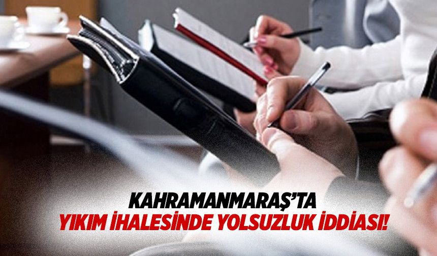 Kahramanmaraş’ta yıkım ihalesinde yolsuzluk iddiası!