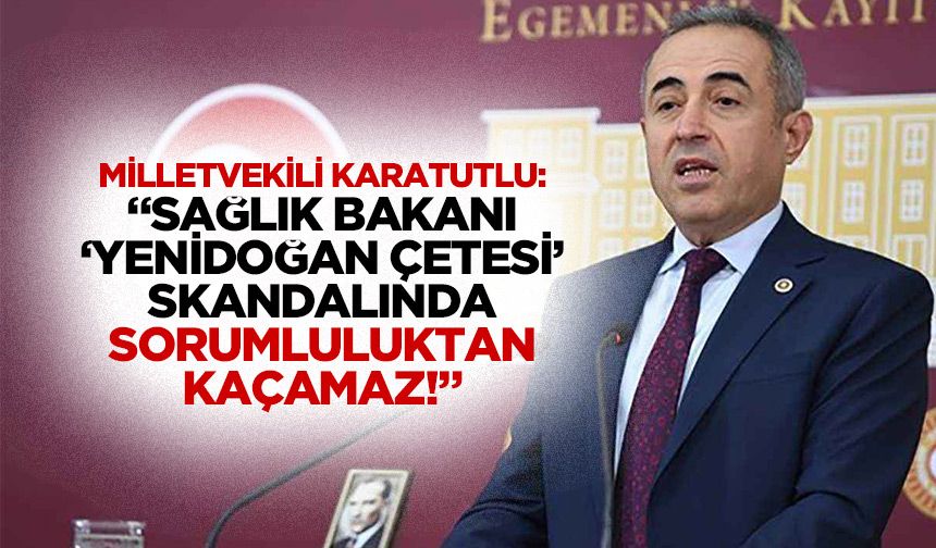 Milletvekili Karatutlu: “Sağlık bakanı ‘yenidoğan çetesi’ skandalında sorumluluktan kaçamaz!”