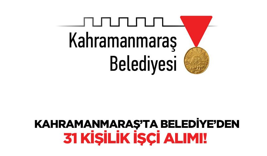 Kahramanmaraş’ta Belediye’den 31 kişilik işçi alımı!