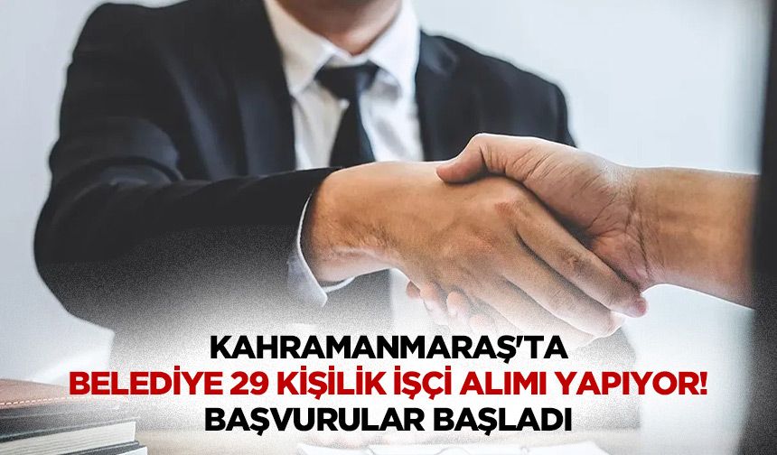 Kahramanmaraş'ta belediye 29 kişilik işçi alımı yapıyor! Başvurular başladı