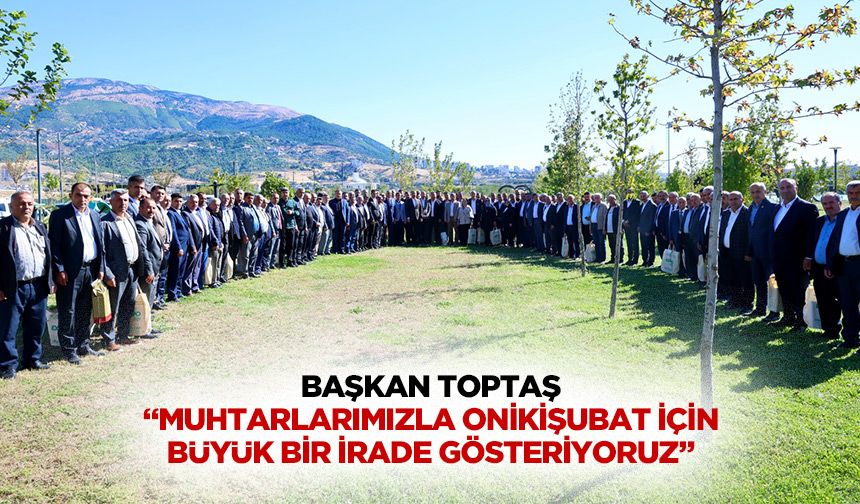 Başkan Toptaş; “Muhtarlarımızla Onikişubat için büyük bir irade gösteriyoruz”