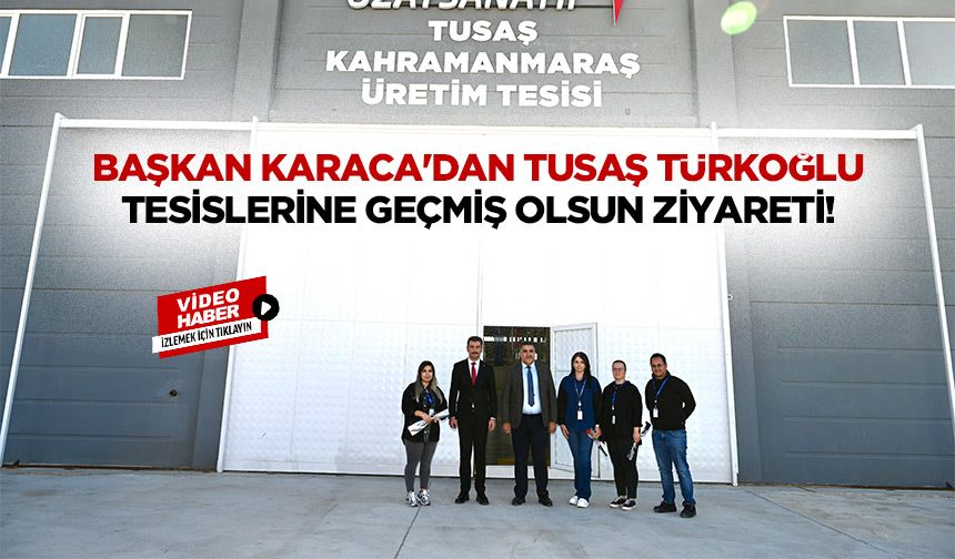 Başkan Karaca'dan TUSAŞ Türkoğlu tesislerine geçmiş olsun ziyareti!