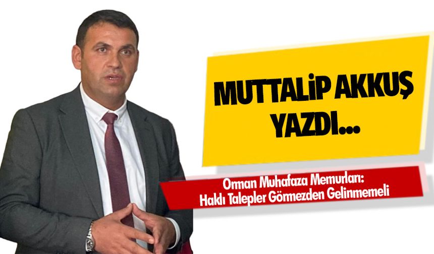 Orman Muhafaza Memurları: Haklı Talepler Görmezden Gelinmemeli