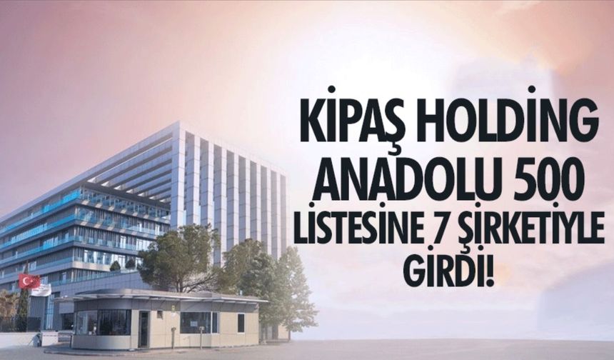 Anadolu 500: Kipaş Holding, Listede En Çok Firması Olan Üçüncü Şirket!"