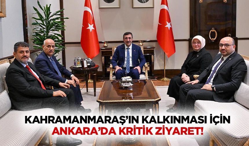 Kahramanmaraş’ın kalkınması için Ankara’da kritik ziyaret!