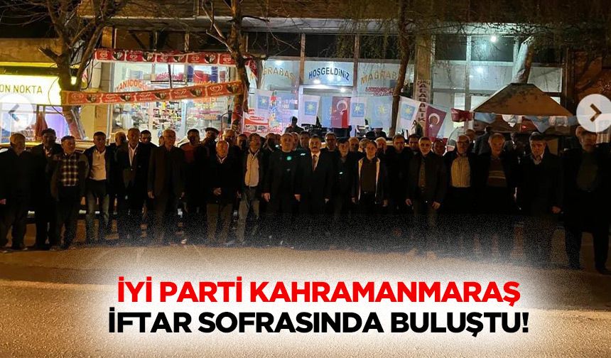 İyi parti Kahramanmaraş iftar sofrasında buluştu!